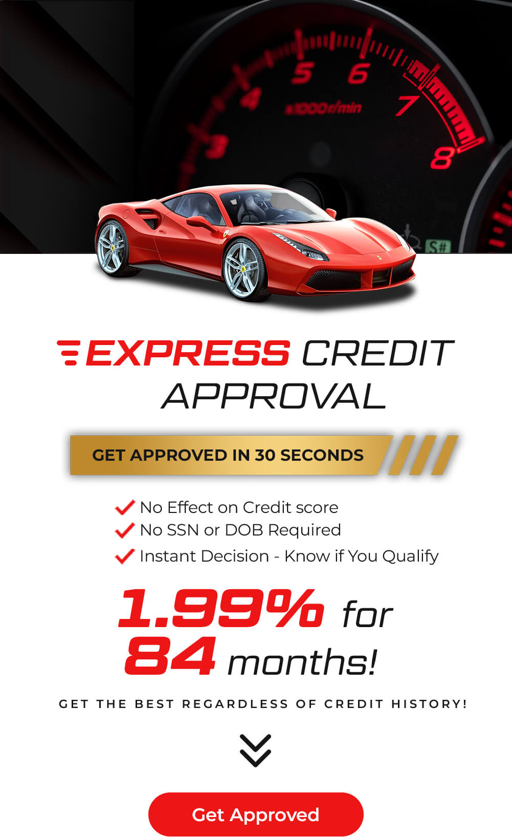 Express credit approval. GEt approved in 30 seconds! 1.99% for 84 months! Get the best regardless of credit history! Get approved.